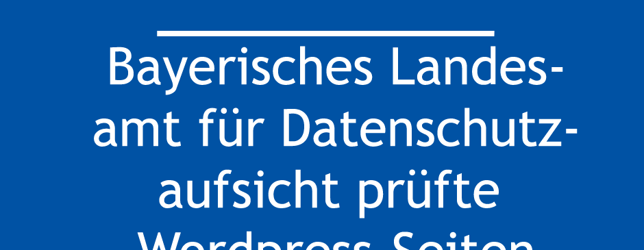 Bayerisches Landesamt für Datenschutzaufsicht (BayLDA) prüfte WordPress-Seiten