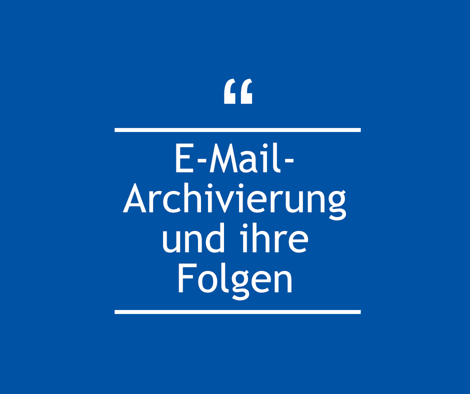 E-Mail Archivierung und ihre Folgen